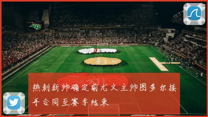 热刺新帅确定前尤文主帅图多尔接手合同至赛季结束