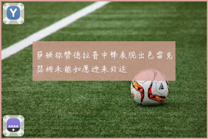 萨顿称赞德拉普中锋表现出色雷克瑟姆未能如愿迎来好运