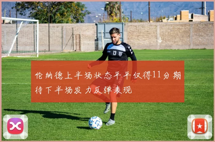 伦纳德上半场状态平平仅得11分期待下半场发力反弹表现