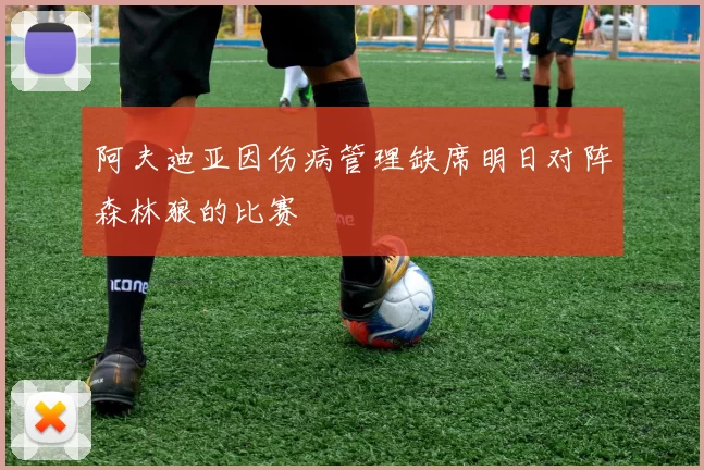 阿夫迪亚因伤病管理缺席明日对阵森林狼的比赛