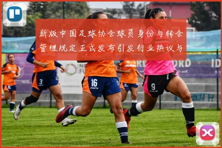 新版中国足球协会球员身份与转会管理规定正式发布引发行业热议与期待