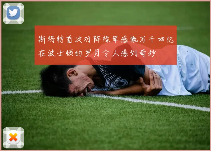 斯玛特首次对阵绿军感慨万千回忆在波士顿的岁月令人感到奇妙