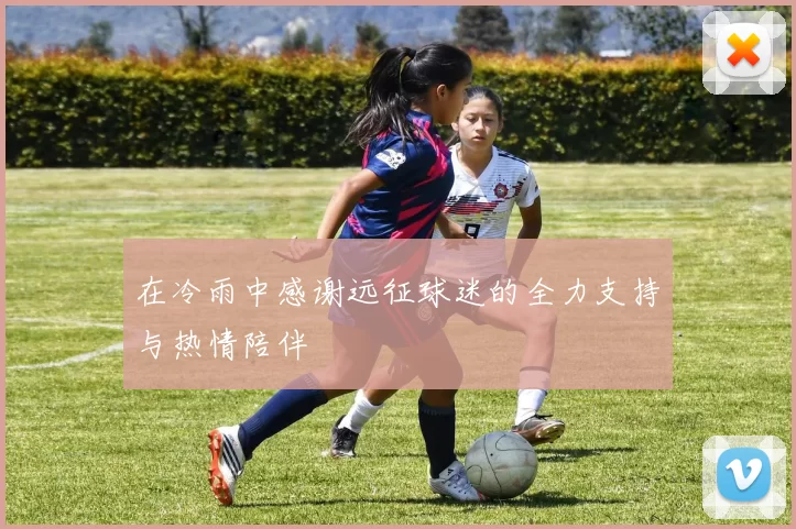 在冷雨中感谢远征球迷的全力支持与热情陪伴