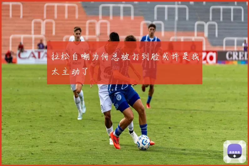 拉松自嘲为何总被打到脸或许是我太主动了