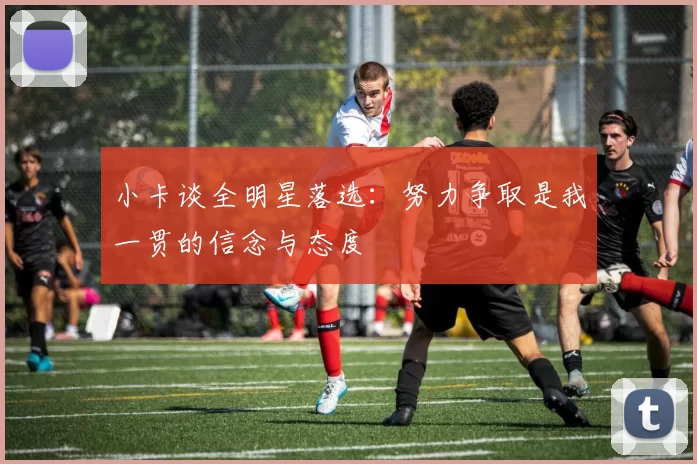 小卡谈全明星落选：努力争取是我一贯的信念与态度