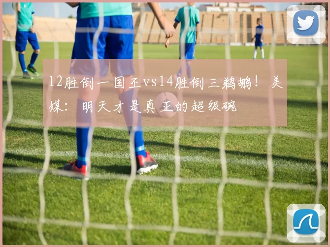 12胜倒一国王vs14胜倒三鹈鹕！美媒：明天才是真正的超级碗