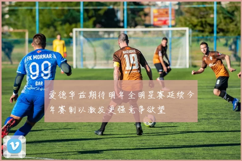 爱德华兹期待明年全明星赛延续今年赛制以激发更强竞争欲望