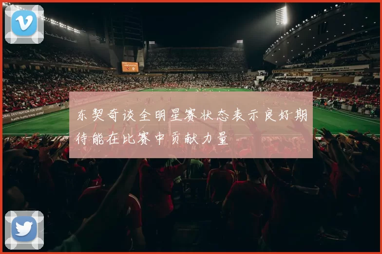东契奇谈全明星赛状态表示良好期待能在比赛中贡献力量