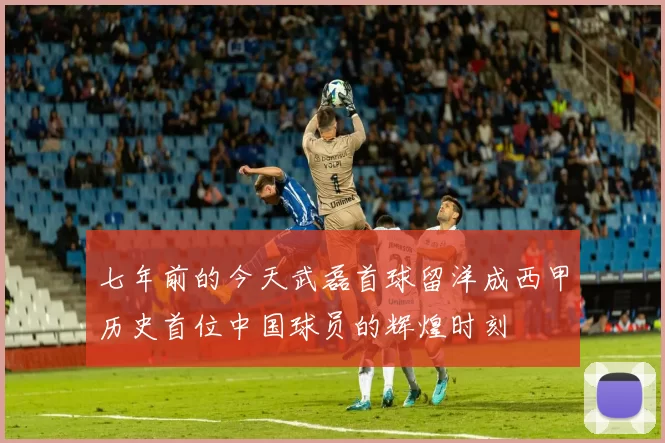 七年前的今天武磊首球留洋成西甲历史首位中国球员的辉煌时刻