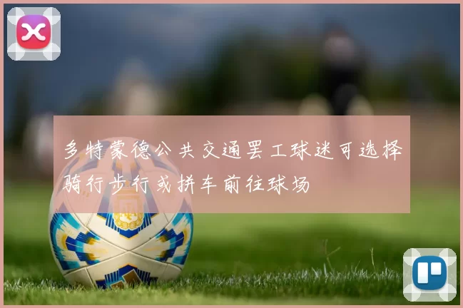 多特蒙德公共交通罢工球迷可选择骑行步行或拼车前往球场