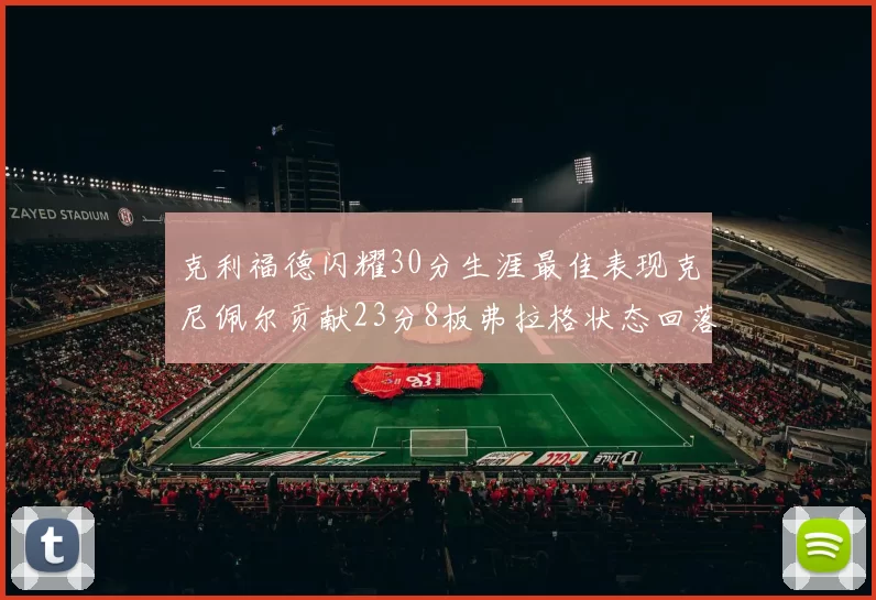 克利福德闪耀30分生涯最佳表现克尼佩尔贡献23分8板弗拉格状态回落仅得14分