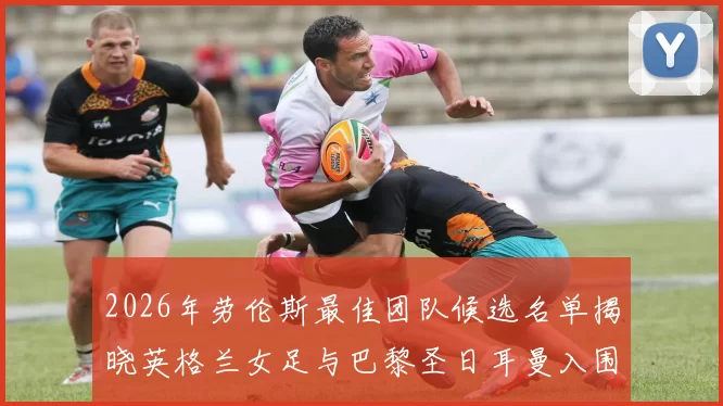2026年劳伦斯最佳团队候选名单揭晓英格兰女足与巴黎圣日耳曼入围