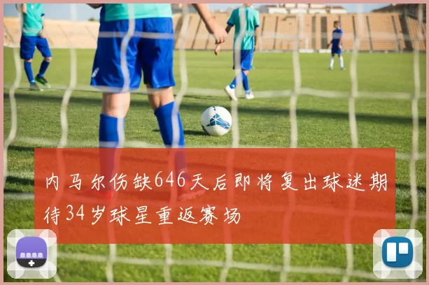 内马尔伤缺646天后即将复出球迷期待34岁球星重返赛场
