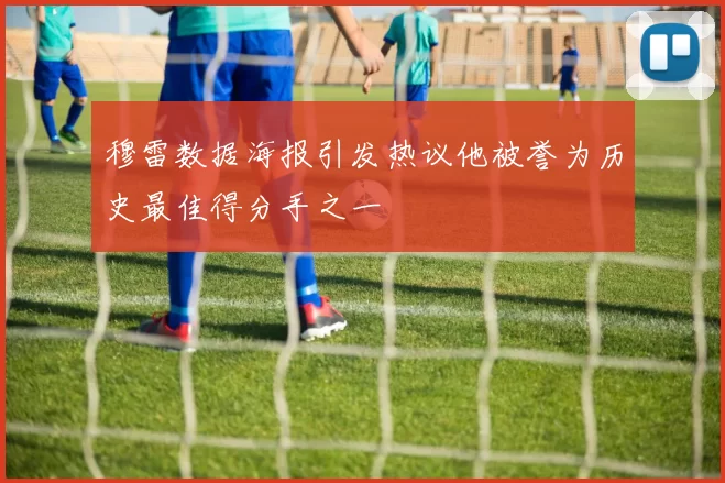 穆雷数据海报引发热议他被誉为历史最佳得分手之一