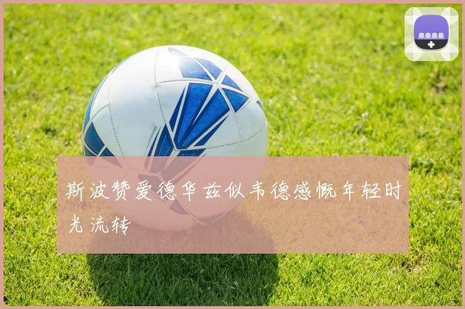 斯波赞爱德华兹似韦德感慨年轻时光流转