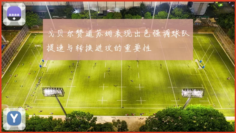 戈贝尔赞道苏姆表现出色强调球队提速与转换进攻的重要性